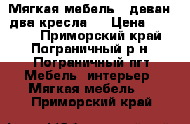 Мягкая мебель ( деван, два кресла ) › Цена ­ 15 000 - Приморский край, Пограничный р-н, Пограничный пгт Мебель, интерьер » Мягкая мебель   . Приморский край